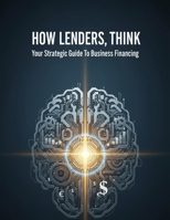 How Lenders Think: Your Strategic Guide To Business Financing B0HJQZQDK6 Book Cover