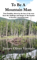 To Be A Mountain Man: Tom Franklin, driven by the lure of the west faces the challenge and danger of the frontier to become a mountain man. 0997253630 Book Cover