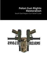 Felon Gun Rights Restoration: South East Region Gun Relief Guide 1387931326 Book Cover