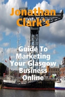 Jonathan Clark's Guide To Marketing Your Glasgow Business Online 1446768171 Book Cover