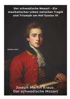 Joseph Martin Kraus: Der schwedische Mozart: Der schwedische Mozart - Ein musikalisches Leben zwischen Tragik und Triumph am Hof Gustav III (German Edition) 3384371011 Book Cover