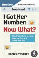 I Got Her Number, Now What?: A Geek's Guide to Texting, Snapchatting and Sliding Into Dms 0996377271 Book Cover