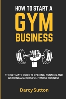 How to Start a Gym: The Ultimate guide to opening, running and growing a successful fitness business B0F79V576T Book Cover