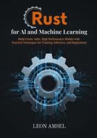 Rust for AI and Machine Learning: Build Faster, Safer, High-Performance Models with Practical Techniques for Training, Inference, and Deployment B0G4WLSDZH Book Cover
