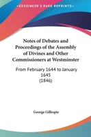 Notes Of Debates And Proceedings Of The Assembly Of Divines And Other Commissioners At Westminster: From February 1644 To January 1645 1437091261 Book Cover