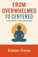From Overwhelmed to Centered: Mastering Your Emotions B0FVX2CLV2 Book Cover
