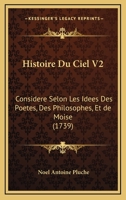 Histoire Du Ciel V2: Considere Selon Les Idees Des Poetes, Des Philosophes, Et de Moise (1739) 110476377X Book Cover
