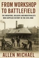 From workshop to Battlefield: The inventors, builders and industrialists who supplied victory in the civil war B0FN4H7T56 Book Cover