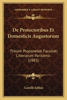 De Protectoribus Et Domesticis Augustorum: Thesim Proponebat Facultati Litterarum Parisiensi (1883) 1160409080 Book Cover