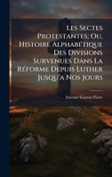 Les Sectes Protestantes; Ou, Histoire AlphabÃ(c)tique Des Divisions Survenues Dans La RÃ(c)forme Depuis Luther Jusqu'a Nos Jours 1023850095 Book Cover