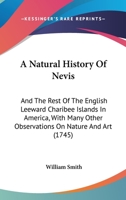 A Natural History of Nevis and the Rest of the English Leeward Charibee Islands in America: With Many Other Observations on Nature and Art, Particularly an Introduction to the Art of Decyphering 1017645728 Book Cover