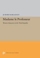 Madame Le Professeur: Women Educators in the Third Republic 0691655367 Book Cover