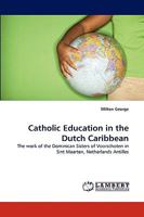 Catholic Education in the Dutch Caribbean: The work of the Dominican Sisters of Voorschoten in Sint Maarten, Netherlands Antilles 3838341236 Book Cover