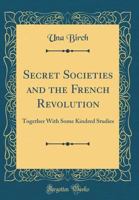 Secret Societies and the French Revolution: Together with Some Kindred Studies (Classic Reprint) 0267465815 Book Cover