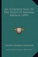 An Introduction to the Study of Materia Medica: Being a Short Account of the More Important Crude Drugs of Vegetable and Animal Origin, Designed for Students of Pharmacy and Medicine 1346273103 Book Cover