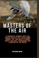 MASTERS OF THE AIR: A Cinematic Journey into the Heroic Saga of the 100th Bomb Group| All you need to know about the cast, overviews and synopsis of the movie B0CN47W8JD Book Cover