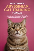 The Complete Abyssinian Cat Training Manual: Essential Techniques For Raising A Happy Kitten, Behavior Training And Bonding For New And, Experienced Cat Owners B0FKZ64Q44 Book Cover