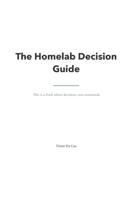 The Homelab Decision Guide: A book about decisions, not commands. B0HBFP4J9H Book Cover