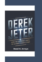 DEREK JETER BIOGRAPHY: BORN FOR THE BRIGHT LIGHTS: THE ULTIMATE LEADER’S STORY B0DZ6QKGXY Book Cover