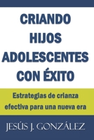 Criando hijos adolescentes con éxito: Estrategias de crianza efectiva para una nueva era B089TSWKT7 Book Cover