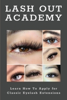 Lash Out Academy: Learn How To Apply for Classic Eyelash Extensions: Eyelash Extension Application Techniques B08VDV87G4 Book Cover
