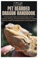 The Pet Bearded Dragon Handbook: The Complete Guide to Bearded Dragons Care in Captivity, Housing, Choosing, Feeding, Behavior, Lighting Systems, Health, Breeding, Welfare, and Management B0GL88QPG9 Book Cover