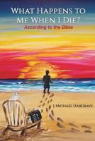 What Happens to Me When I Die? According to the Bible 154563971X Book Cover