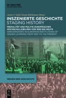 Inszenierte Geschichte Staging History: Medialit�t Und Politik Europ�ischer Hochschuljubil�en Von 1850 Bis Heute Anniversaries in European Institutions of Higher Learning from 1850 to the Present 3110736640 Book Cover