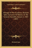 Message Of His Excellency, Richard Yates, Governor Of Illinois, To The General Assembly, January 2, 1865 054881614X Book Cover