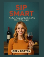Sip Smart: The Fun, Foolproof Guide to Wine Without the Jargon B0FL2TWMCD Book Cover
