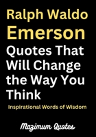 Ralph Waldo Emerson Quotes That Will Change the Way You Think: Inspirational Words of Wisdom B0BP4173XY Book Cover