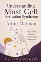 Understanding Mast Cell Activation Syndrome for Adult Women: A Symptom Relief Guide to Histamine Intolerance, Hormonal Triggers, and Unexplained Chronic Illness B0H9JQL3ZK Book Cover