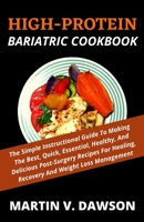 HIGH-PROTEIN BARIATRIC COOKBOOK: The Simple Instructional Guide To Making The Best, Quick, Essential, Healthy, And Delicious Post-Surgery Recipes For Healing, Recovery And Weight Loss Management B0947RW427 Book Cover