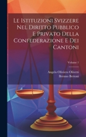 Le Istituzioni Svizzere Nel Diritto Pubblico E Privato Della Confederazione E Dei Cantoni; Volume 1 1020471808 Book Cover