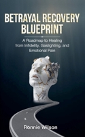 Betrayal Recovery Blueprint: A Roadmap to Healing from Infidelity, Gaslighting, and Emotional Pain B0FDYWDB36 Book Cover
