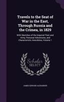 Travels to the Seat of War in the East, through Russia and the Crimea, in 1829: With Sketches of the Imperial Fleet and Army, Personal Adventures, and Characteristic Anecdotes. Volume 1 137747061X Book Cover