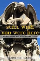 Still Wish You Were Here: More Adventures in Cemetery Travel 1735187690 Book Cover
