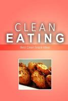 Clean Eating - Best Clean Snack Ideas: Exciting New Healthy and Natural Recipes for Clean Eating 1500366196 Book Cover