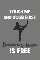 Touch Me and Your First Kickboxing Lesson Is Free: Kickboxing Gift - Lined Notebook Journal Featuring Martial Art 1708185976 Book Cover