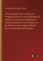 The Constitution of the Cumberland Presbyterian Church In the United States of America: Containing the Confession of Faith, the Catechism, And a Direc 3385114470 Book Cover