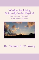 Wisdom for Living Spiritually in the Physical: How to Live Physically with Body and Soul 1986217450 Book Cover