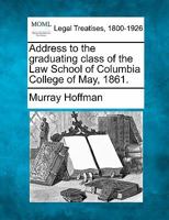 Address to the graduating class of the Law School of Columbia College of May, 1861. 124000463X Book Cover