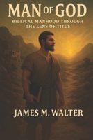 Man of God: Biblical Manhood Through the Lens of Titus (Books of the bible) B0F7LH5NR6 Book Cover