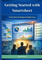 Getting Started with Smartsheet: Your First 10 Projects Made Easy B0G7SM1F2B Book Cover
