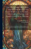 The Pilgrim's Progress From This World to That Which Is to Come, Delivered Under the Similitude of a Dream: Wherein Is Discovered the Manner of His ... and Safe Arrival at the Desired Country 1020692901 Book Cover