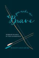 You Make Me Brave: Warrior Women in This Generation 1512746045 Book Cover