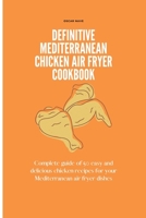 Definitive Mediterranean Chicken Air Fryer Cookbook: Complete Guide of 50 Easy and Delicious Chicken Recipes for Your Mediterranean Air Fryer Dishes B09DN1DW7W Book Cover