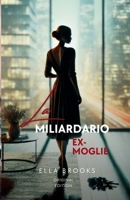 L'ex Moglie del Miliardario: Una Storia d'amore Bollente Fatta di Amore, Tradimento e Seconde Possibilità (I Miliardari e le loro Passioni Proibite) (Italian Edition) B0DR375CSC Book Cover
