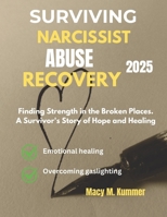SURVIVING NARCISSIST ABUSE RECOVERY 2025: Finding Strength in the Broken Places. A Survivor's Story of Hope and Healing B0DS62FSD8 Book Cover