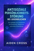 ANTISOZIALE PERSÖNLICHKEITSSTÖRUNG BEI JUGENDLICHEN: Ein Leitfaden zum Verständnis von Emotionen, Reaktionen und echter Entwicklung. (German Edition) B0GW3B2FHG Book Cover